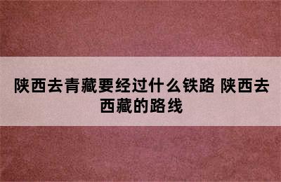 陕西去青藏要经过什么铁路 陕西去西藏的路线